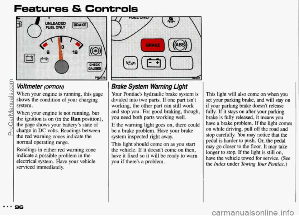 PONTIAC GRAND-AM 1993 Owners Manual Features & Controls
Voltmeter (omoN)
When your engine is running, this gage
shows the condition of your charging
system.
When your engine is not running, but
the ignition is on (in the PONTIAC GRAND-AM 1993 Owners Manual Features & Controls
Voltmeter (omoN)
When your engine is running, this gage
shows the condition of your charging
system.
When your engine is not running, but
the ignition is on (in the