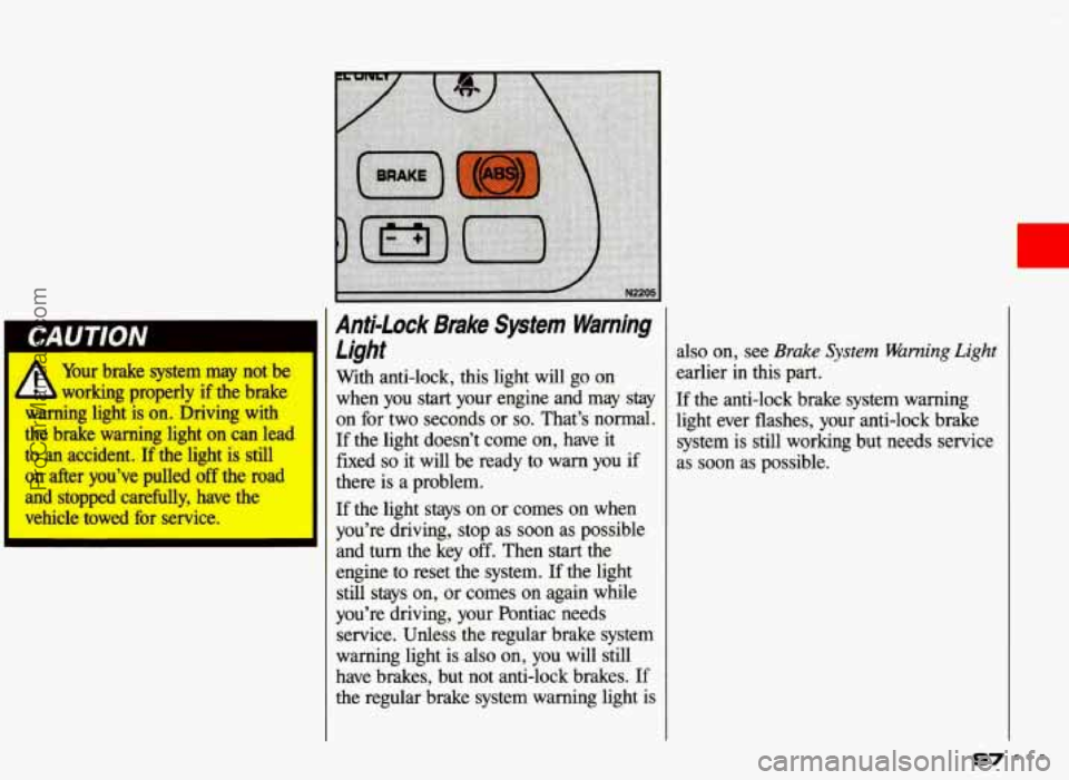 PONTIAC GRAND-AM 1993  Owners Manual I CAUTION Anti-lock Brake Sptetn Warning 
Light A Your  brake  system  may  not  be 
working  properly  if  the  brake 
warning  light  is  on.  Driving  with 
the  brake  warning  light  on  can  lea