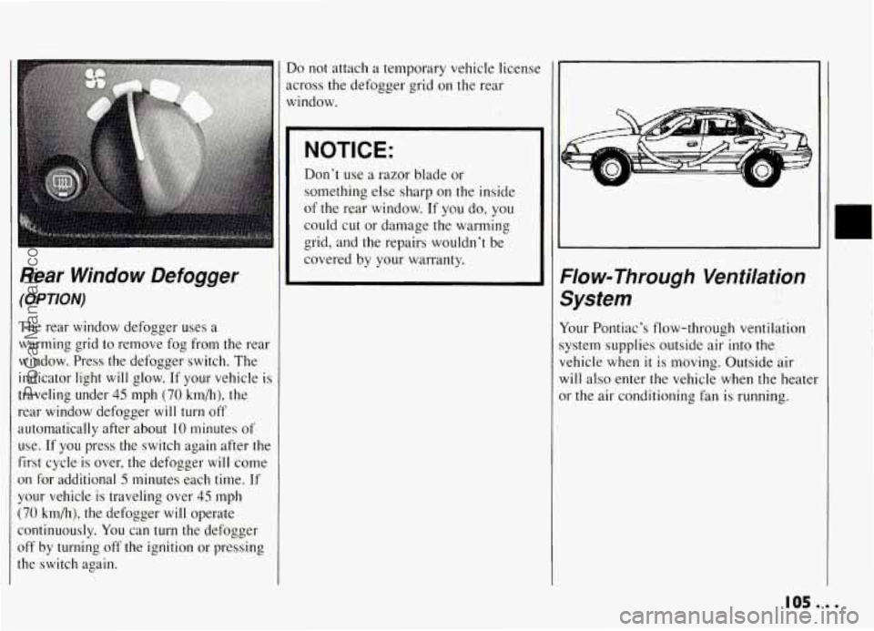PONTIAC GRAND-AM 1994  Owners Manual 1 
 
 
1 
tl 
a 
f 
U 
0 
Y 
( 
C 
0 
tl 
OPTION) 
The rear  window  defogger  uses a 
varming  grid  to  remove  fog  from  the  rear 
vindow.  Press  the  defogger  switch.  The 
ndicator  light 
