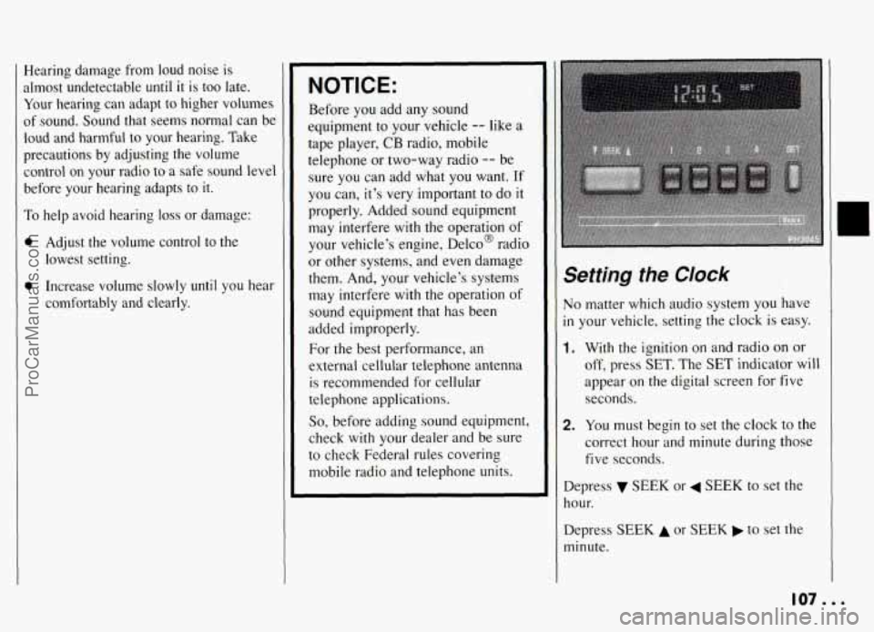 PONTIAC GRAND-AM 1994  Owners Manual Hearing  damage  from  loud  noise  is 
almost  undetectable  until 
it is  too  late. 
Your  hearing  can  adapt  to higher  volumes 
of sound.  Sound that seems  normal  can be 
loud  and  harmful  