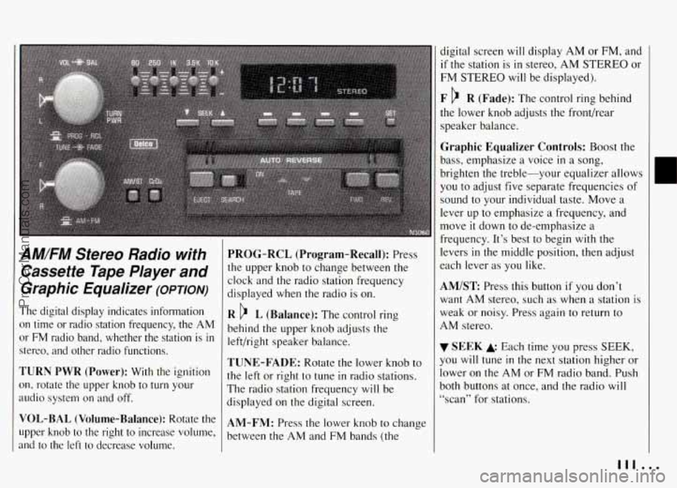 PONTIAC GRAND-AM 1994 Owners Manual AM/FM Stereo Radio with
Cassette Tape Player and
Graphic Equalizer
(OPTION)
The digital display indicates information
on time or radio station frequency, the
AM
or FM radio band, PONTIAC GRAND-AM 1994 Owners Manual AM/FM Stereo Radio with
Cassette Tape Player and
Graphic Equalizer
(OPTION)
The digital display indicates information
on time or radio station frequency, the
AM
or FM radio band,