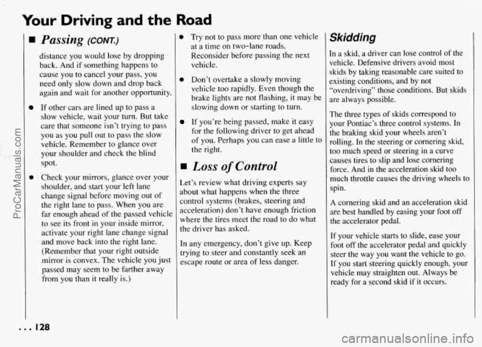 PONTIAC GRAND-AM 1994 Owners Manual Your Driving and the Road
I
0
Passing (CONT.)
distance you would lose by dropping
back. And if something happens to
cause you to cancel your pass, you
need only slow down and drop PONTIAC GRAND-AM 1994 Owners Manual Your Driving and the Road
I
0
Passing (CONT.)
distance you would lose by dropping
back. And if something happens to
cause you to cancel your pass, you
need only slow down and drop