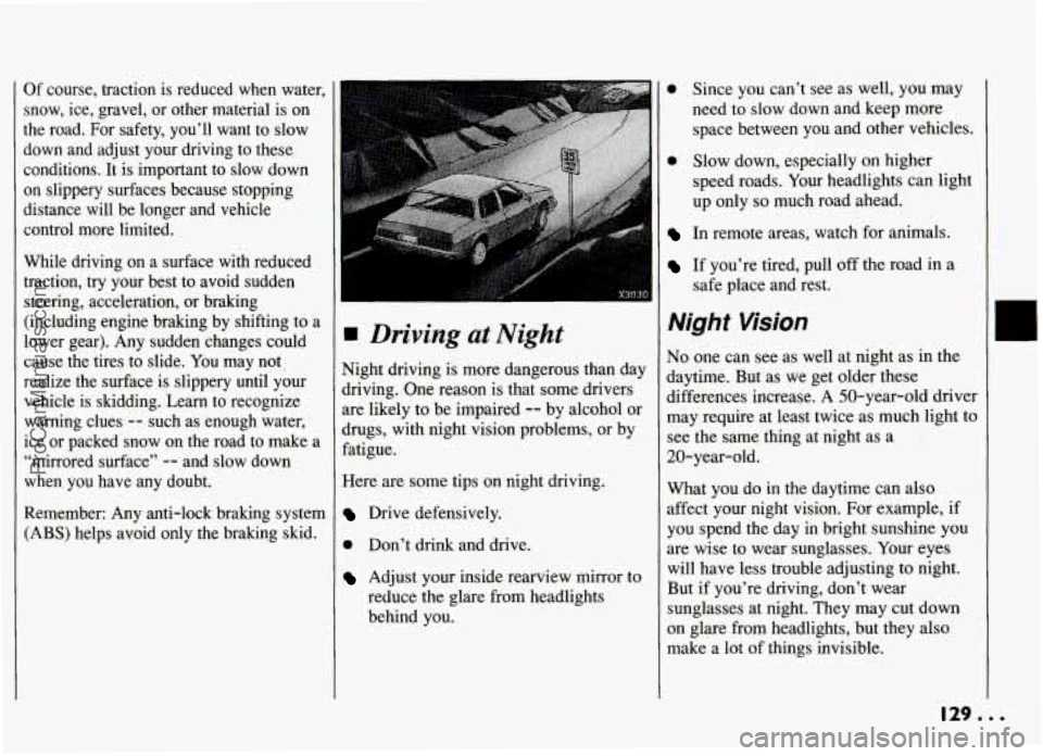 PONTIAC GRAND-AM 1994  Owners Manual Of course,  traction is reduced  when  water, I 
snow,  ice,  gravel,  or  other  material  is on 
the  road.  For  safety,  you’ll  want  to  slow 
down  and  adjust  your  driving  to  these  cond