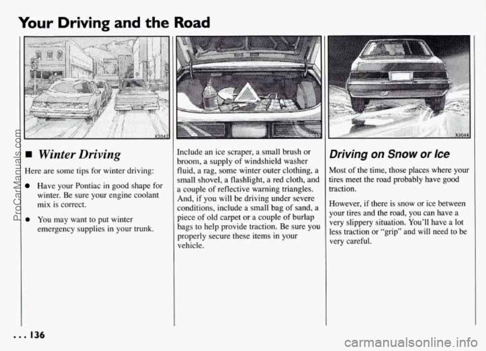PONTIAC GRAND-AM 1994 Owners Manual Your Driving and the Road
Winter Driving
Here are some tips for winter driving:
Have your Pontiac in good shape for
winter. Be sure your engine coolant
mix is correct.
0 You may want t PONTIAC GRAND-AM 1994 Owners Manual Your Driving and the Road
Winter Driving
Here are some tips for winter driving:
Have your Pontiac in good shape for
winter. Be sure your engine coolant
mix is correct.
0 You may want t