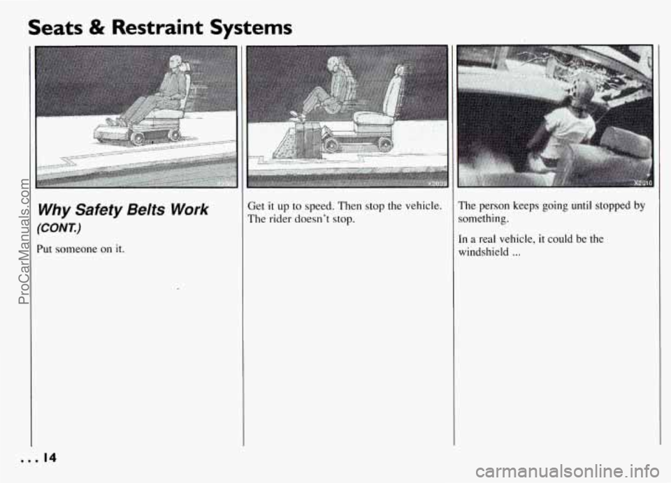 PONTIAC GRAND-AM 1994 User Guide Seats & Restraint Systems 
Get it up to  speed.  Then stop  the vehicle. 
The rider doesn’t stop. The  person  keeps  going  until  stopped  by 
something. 
In  a real  vehicle, it could  be  the 
w