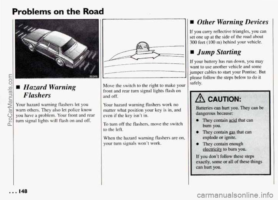 PONTIAC GRAND-AM 1994 Owners Manual Problems on the Road
Hazard Warning Flashers
Your hazard warning flashers let you
warn others. They also let police know
you have a problem. Your front and rear
turn signal lights will PONTIAC GRAND-AM 1994 Owners Manual Problems on the Road
Hazard Warning Flashers
Your hazard warning flashers let you
warn others. They also let police know
you have a problem. Your front and rear
turn signal lights will