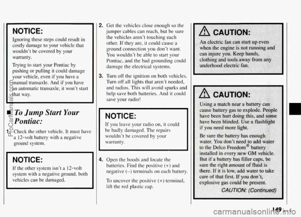 PONTIAC GRAND-AM 1994 Owners Manual NOTICE:
Ignoring these steps could result in
costly damage to your vehicle that
wouldn’t be covered by your
warranty.
Trying to start your Pontiac by
pushing or pulling it c PONTIAC GRAND-AM 1994 Owners Manual NOTICE:
Ignoring these steps could result in
costly damage to your vehicle that
wouldn’t be covered by your
warranty.
Trying to start your Pontiac by
pushing or pulling it c