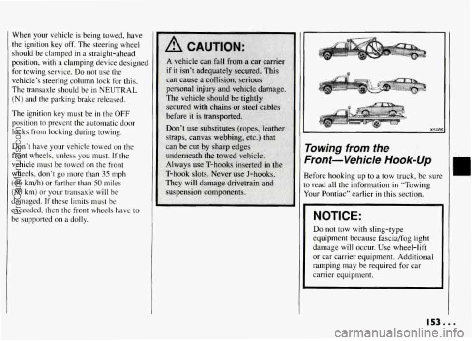 PONTIAC GRAND-AM 1994 Owners Manual When your vehicle is being towed, have
the ignition key off. The steering wheel
should be clamped
in a straight-ahead
position,
with a clamping device designed
for towing servic PONTIAC GRAND-AM 1994 Owners Manual When your vehicle is being towed, have
the ignition key off. The steering wheel
should be clamped
in a straight-ahead
position,
with a clamping device designed
for towing servic