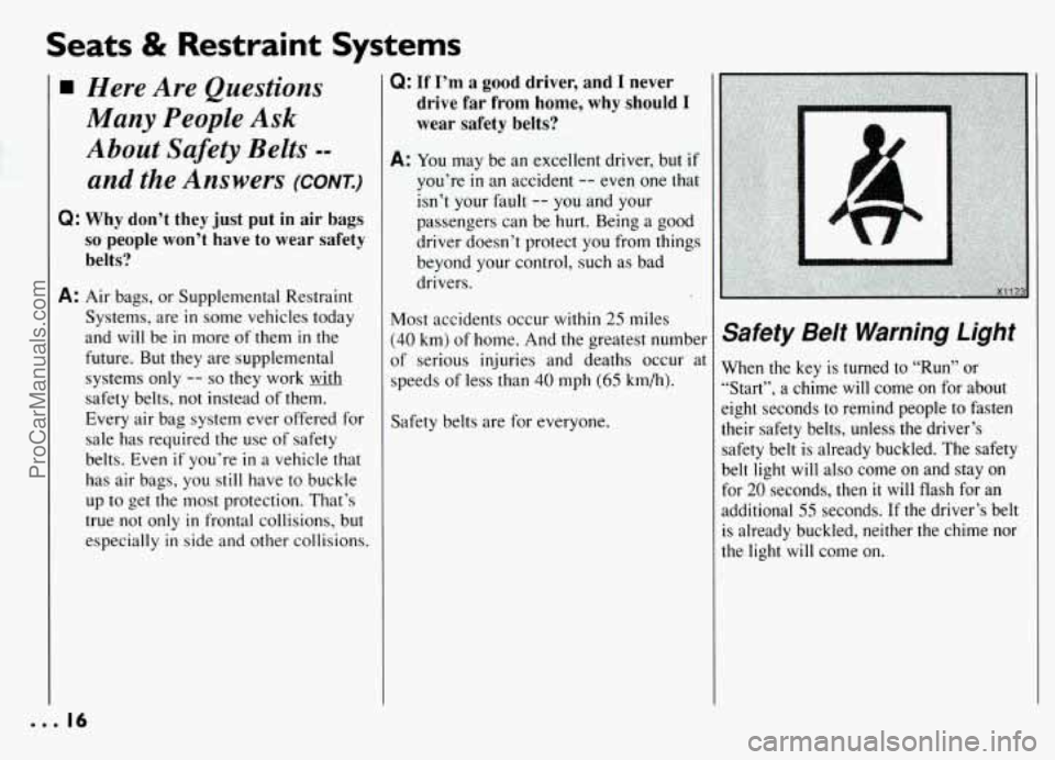 PONTIAC GRAND-AM 1994 User Guide Seats & Restraint Systems 
Here  Are  Questions 
Many  People 
Ask 
About  Safety  Belts -- 
and  the  Answers (CONT.) 
Q: Why don’t  they  just put  in air  bags 
so people  won’t  have to wear s