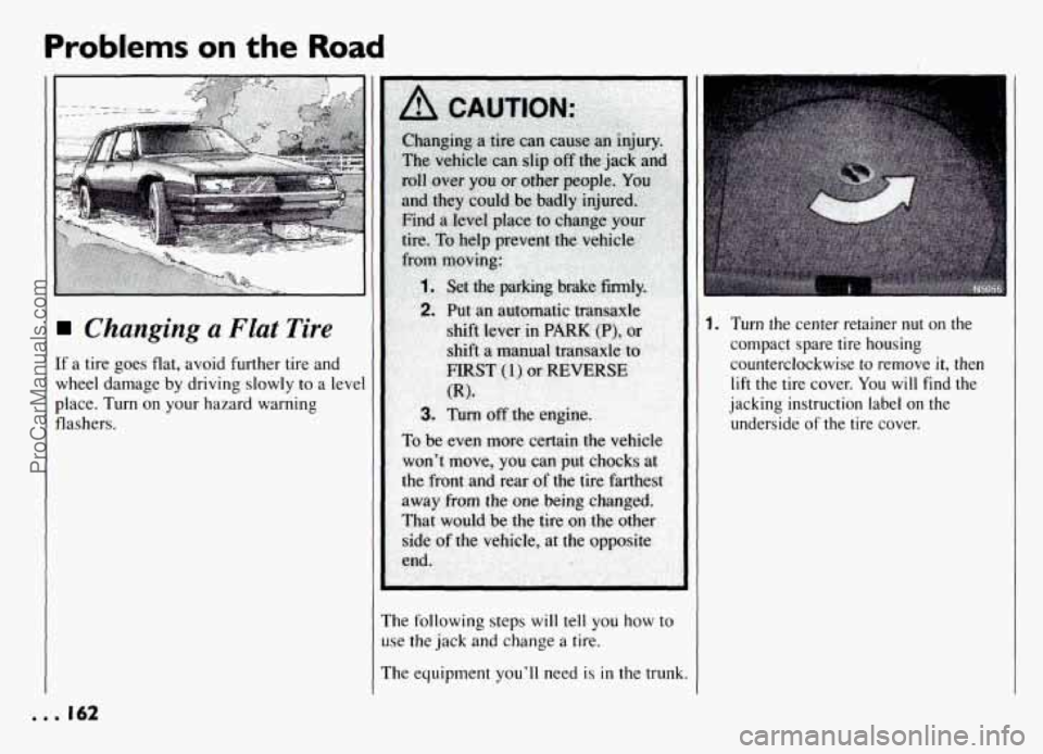 PONTIAC GRAND-AM 1994  Owners Manual Problems on the Road 
Changing a Flat Tire 
If a  tire  goes flat, avoid  further  tire and 
wheel  damage 
by driving slowly to a level 
place.  Turn on your  hazard warning 
flashers. 
The  followin