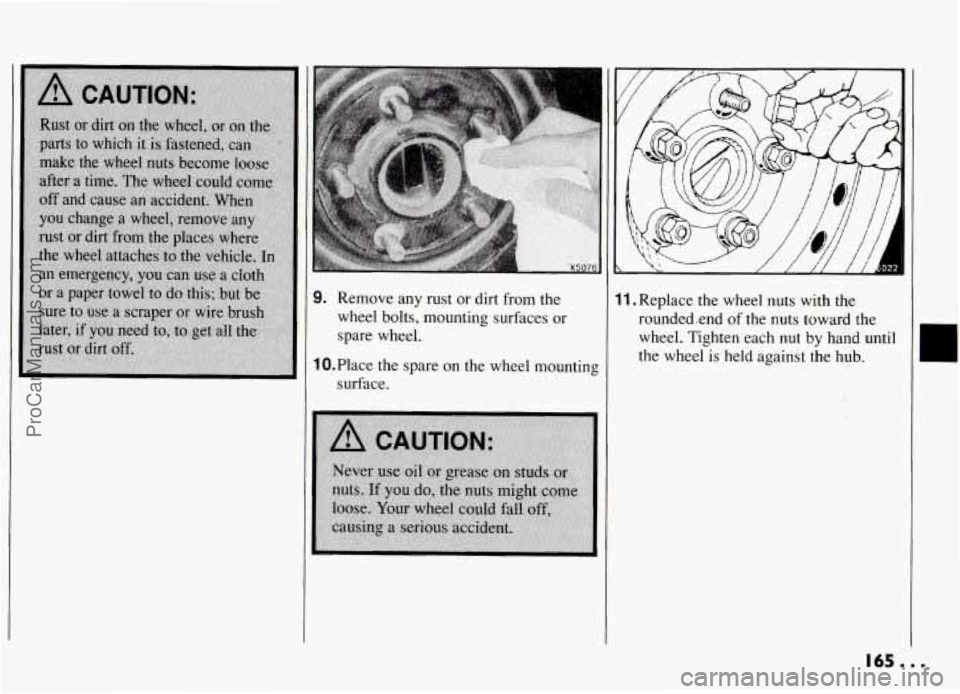 PONTIAC GRAND-AM 1994  Owners Manual 9. Remove any  rust  or  dirt from  the 
wheel bolts, mounting surfaces or 
spare  wheel. 
1O.Place  the  spare  on  the  wheel mounting 
surface. 
11,.Replace the wheel  nuts  with  thg 
rounded.end 