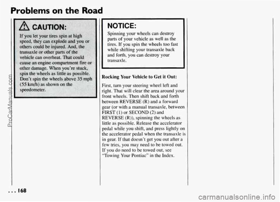 PONTIAC GRAND-AM 1994 Owners Manual Problems on the Road
NOTICE:
Spinning your wheels can destroy
parts of your vehicle
as well as the
tires. If you spin the wheels too fast
while shifting your transaxle back
and forth PONTIAC GRAND-AM 1994 Owners Manual Problems on the Road
NOTICE:
Spinning your wheels can destroy
parts of your vehicle
as well as the
tires. If you spin the wheels too fast
while shifting your transaxle back
and forth
