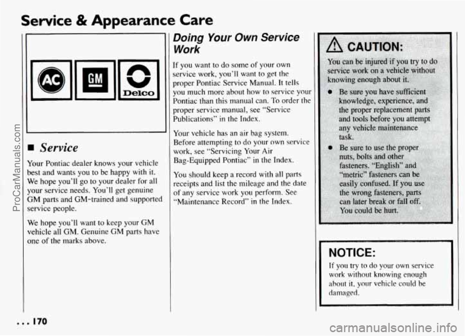 PONTIAC GRAND-AM 1994 Owners Manual Service & Appearance Care
Service
Your Pontiac dealer knows your vehicle
best and wants you to be happy with it.
We hope you’ll go to your dealer for all
your service needs. You’ PONTIAC GRAND-AM 1994 Owners Manual Service & Appearance Care
Service
Your Pontiac dealer knows your vehicle
best and wants you to be happy with it.
We hope you’ll go to your dealer for all
your service needs. You’