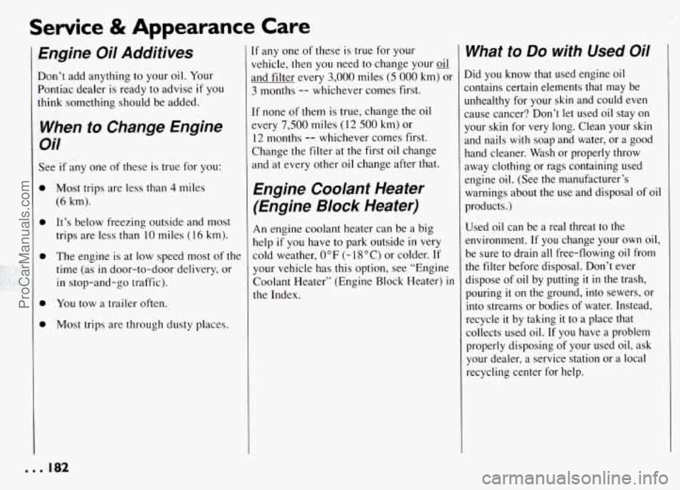 PONTIAC GRAND-AM 1994 Owners Manual Service & Appearance Care
Engine Oil Additives
Don’t add anything to your oil. Your
Pontiac dealer is ready to advise
if you
think something should be added.
When to Change Engin PONTIAC GRAND-AM 1994 Owners Manual Service & Appearance Care
Engine Oil Additives
Don’t add anything to your oil. Your
Pontiac dealer is ready to advise
if you
think something should be added.
When to Change Engin