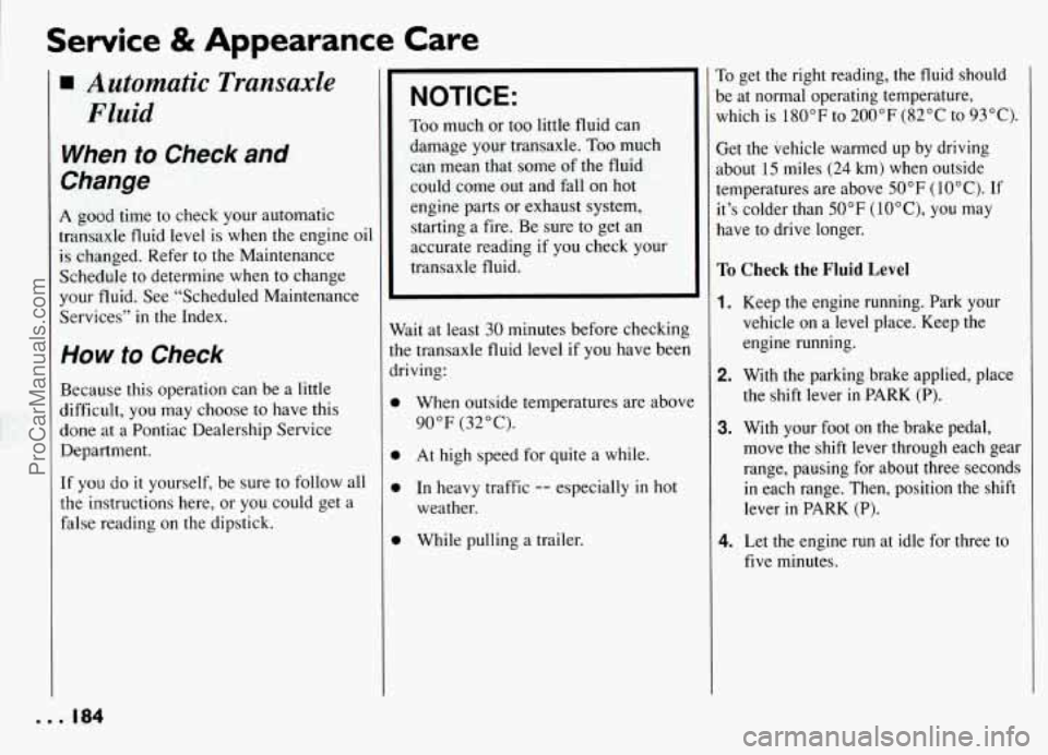 PONTIAC GRAND-AM 1994 Owners Manual Service & Appearance Care
Automatic Transaxle Fluid
When to Check and
Change
A good time to check your automatic
transaxle fluid level is when the engine oil
is changed. Refer to the M PONTIAC GRAND-AM 1994 Owners Manual Service & Appearance Care
Automatic Transaxle Fluid
When to Check and
Change
A good time to check your automatic
transaxle fluid level is when the engine oil
is changed. Refer to the M