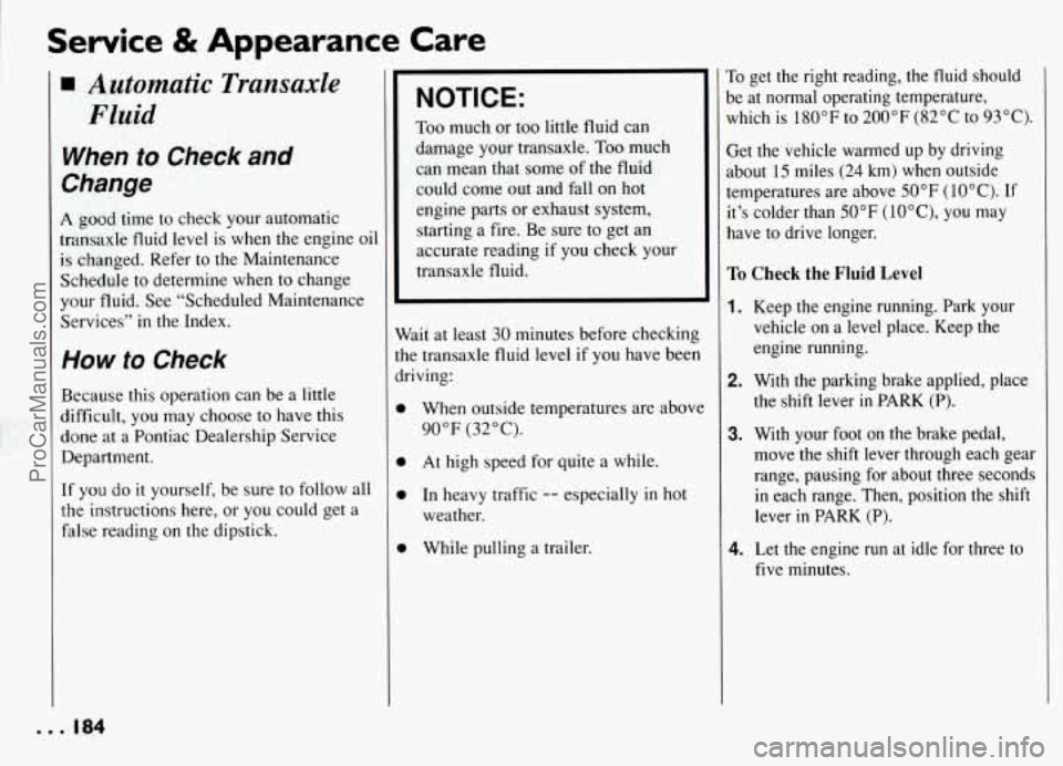 PONTIAC GRAND-AM 1994  Owners Manual Service & Appearance  Care 
Automatic  Transaxle Fluid 
When to Check and 
Change 
A good  time to check your  automatic 
transaxle  fluid level  is  when the  engine  oil 
is changed. Refer to  the M