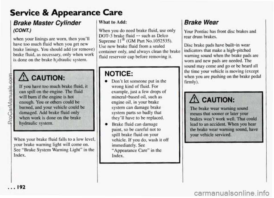 PONTIAC GRAND-AM 1994 Owners Manual Service & Appearance Care
Brake Master Cylinder
(CONT.)
when your linings are worn, then you’ll
have too much fluid when you get new
brake linings. You should add (or remove)
brake flu PONTIAC GRAND-AM 1994 Owners Manual Service & Appearance Care
Brake Master Cylinder
(CONT.)
when your linings are worn, then you’ll
have too much fluid when you get new
brake linings. You should add (or remove)
brake flu