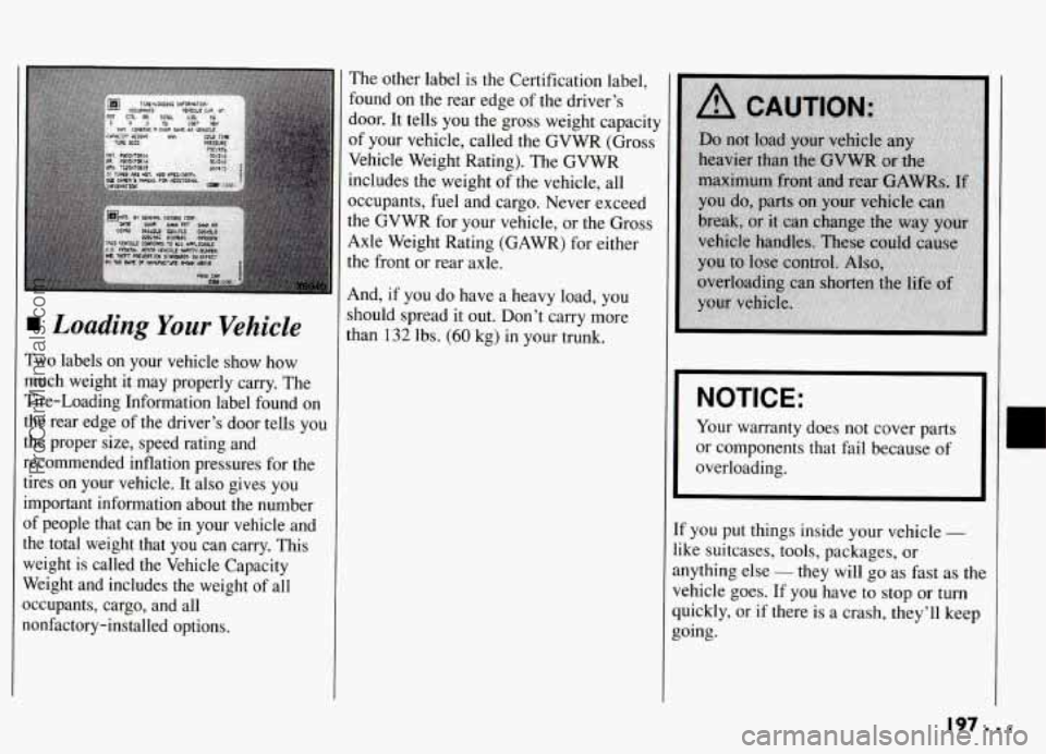 PONTIAC GRAND-AM 1994 Owners Manual I Loading Your Vehicle
Two labels on your vehicle show how
much weight it may properly carry. The
Tire-Loading Information label found on
the rear edge of the driver’s door PONTIAC GRAND-AM 1994 Owners Manual I Loading Your Vehicle
Two labels on your vehicle show how
much weight it may properly carry. The
Tire-Loading Information label found on
the rear edge of the driver’s door