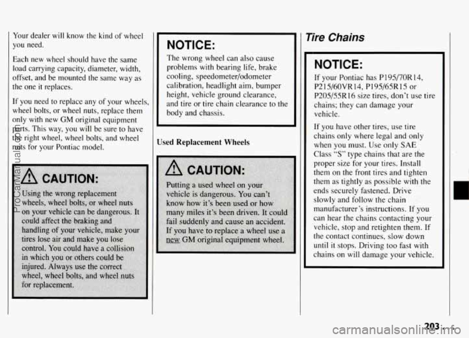 PONTIAC GRAND-AM 1994 Owners Manual Your dealer will know the kind of wheel
you need.
Each new wheel should have the same
load carrying capacity, diameter, width,
offset, and be mounted the same way as
the on PONTIAC GRAND-AM 1994 Owners Manual Your dealer will know the kind of wheel
you need.
Each new wheel should have the same
load carrying capacity, diameter, width,
offset, and be mounted the same way as
the on