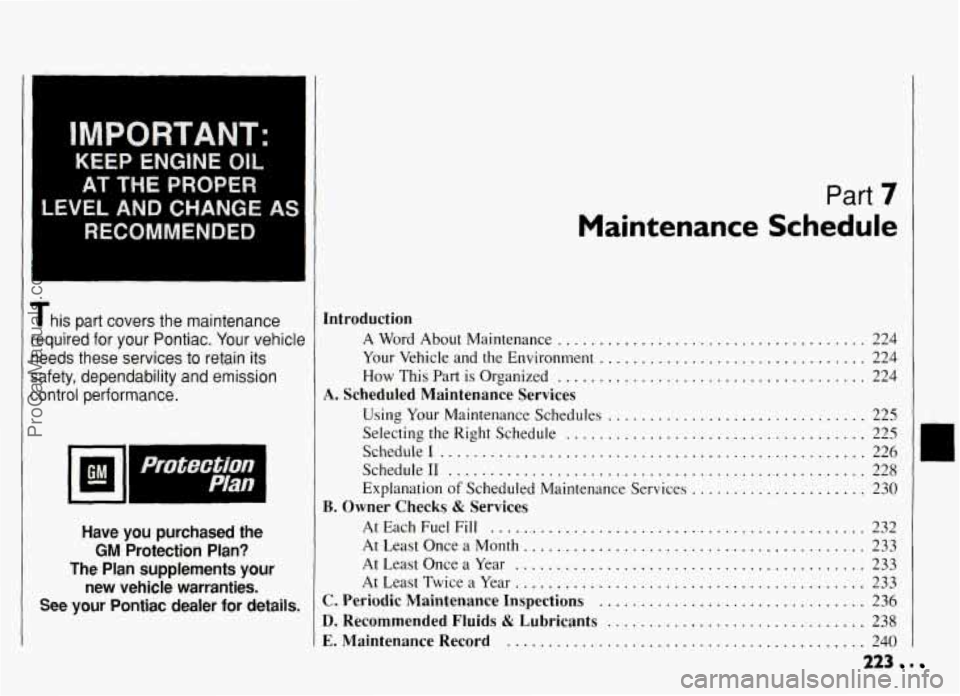 PONTIAC GRAND-AM 1994 Owners Manual IMPORTANT:
KEEP ENGlNE OIL
AT THE PROPER
LEVEL AND CHANGE AS
RECOMMENDED
1 This part covers the maintenance
I required for your Pontiac . Your vehick
needs these services to retain it PONTIAC GRAND-AM 1994 Owners Manual IMPORTANT:
KEEP ENGlNE OIL
AT THE PROPER
LEVEL AND CHANGE AS
RECOMMENDED
1 This part covers the maintenance
I required for your Pontiac . Your vehick
needs these services to retain it