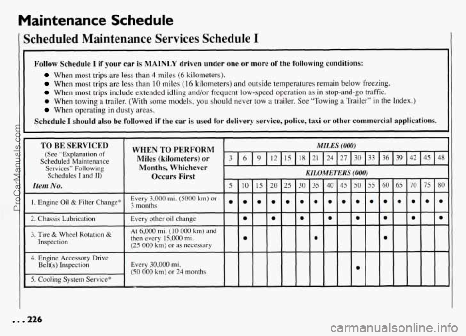 PONTIAC GRAND-AM 1994 Owners Manual Maintenance Schedule
Scheduled Maintenance Services Schedule I
Follow Schedule I if your car is MAINLY driven under one or more of the following conditions:
When most trips are less than PONTIAC GRAND-AM 1994 Owners Manual Maintenance Schedule
Scheduled Maintenance Services Schedule I
Follow Schedule I if your car is MAINLY driven under one or more of the following conditions:
When most trips are less than