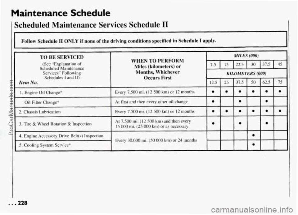 PONTIAC GRAND-AM 1994 Owners Manual Maintenance Schedule
Scheduled Maintenance Services Schedule I1
Follow Schedule I1 ONLY if none of the driving conditions specified in Schedule I apply.
I
TO BE SERVICED
(See "Explanation PONTIAC GRAND-AM 1994 Owners Manual Maintenance Schedule
Scheduled Maintenance Services Schedule I1
Follow Schedule I1 ONLY if none of the driving conditions specified in Schedule I apply.
I
TO BE SERVICED
(See "Explanation