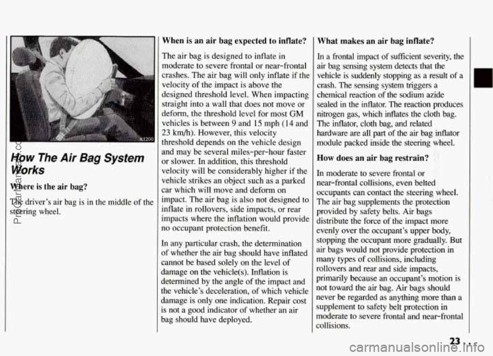 PONTIAC GRAND-AM 1994 Owners Manual -. 
How The Air Bag System 
Works 
Where  is  the air bag? 
The  driver’s  air bag  is in  the  middle  of  the 
steering  wheel. 
When is an  air  bag expected  to inflate? 
The air bag  is designe