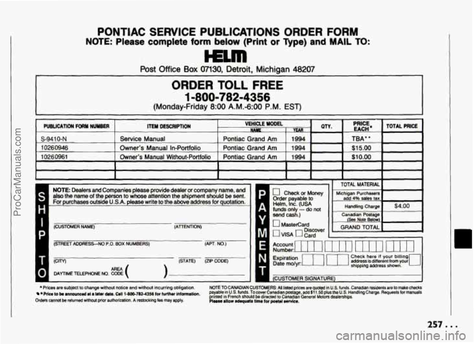 PONTIAC GRAND-AM 1994 Owners Manual PONTIAC SERVICE PUBLICATIONS ORDER FORM
NOTE: Please complete form below (Print or Qpe) and MAIL TO:
Post Office Box 07130. Detroit, Michigan 48207
ORDER TOLL FREE
1-800-782-4356
(Monday-Friday PONTIAC GRAND-AM 1994 Owners Manual PONTIAC SERVICE PUBLICATIONS ORDER FORM
NOTE: Please complete form below (Print or Qpe) and MAIL TO:
Post Office Box 07130. Detroit, Michigan 48207
ORDER TOLL FREE
1-800-782-4356
(Monday-Friday