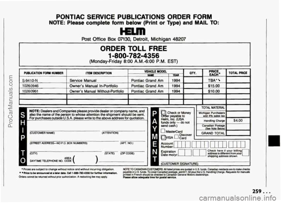 PONTIAC GRAND-AM 1994 Owners Manual PONTIAC SERVICE PUBLICATIONS ORDER FORM
NOTE: Please complete form below (Print or Type) and MAIL TO:
Post Office Box 07130. Detroit, Michigan 48207
ORDER TOLL FREE
1-800-782-4356
(Monday-Frid PONTIAC GRAND-AM 1994 Owners Manual PONTIAC SERVICE PUBLICATIONS ORDER FORM
NOTE: Please complete form below (Print or Type) and MAIL TO:
Post Office Box 07130. Detroit, Michigan 48207
ORDER TOLL FREE
1-800-782-4356
(Monday-Frid