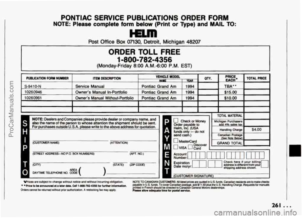 PONTIAC GRAND-AM 1994  Owners Manual PONTIAC SERVICE PUBLICATIONS ORDER FORM 
NOTE:  Please  complete  form  below  (Print or Type)  and MAIL TO: 
Post Office Box 07130, Detroit,  Michigan 48207 
mm 
I 
ORDER TOLL FREE 
1-800-782-4356 
(