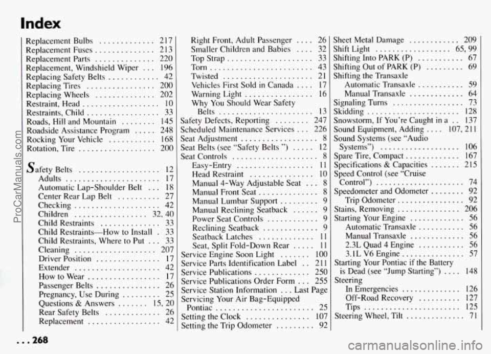 PONTIAC GRAND-AM 1994  Owners Manual Index 
Replacement Bulbs ............. 2 17 
Replacement  Fuses .............. 2 13 
Replacement  Parts 
.............. 220 
Replacement.  Windshield  Wiper 
... 196 
Replacing  Safety  Belts 
.......