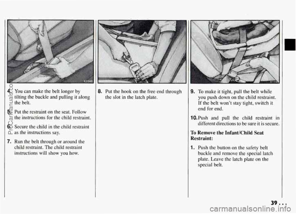 PONTIAC GRAND-AM 1994 Owners Guide 4. You can  make  the  belt  longer  by 
tilting  the  buckle  and  pulling  it along 
the  belt. 
5. Put  the  restraint on the  seat.  Follow 
the  instructions  for the  child  restraint. 
6. Secur