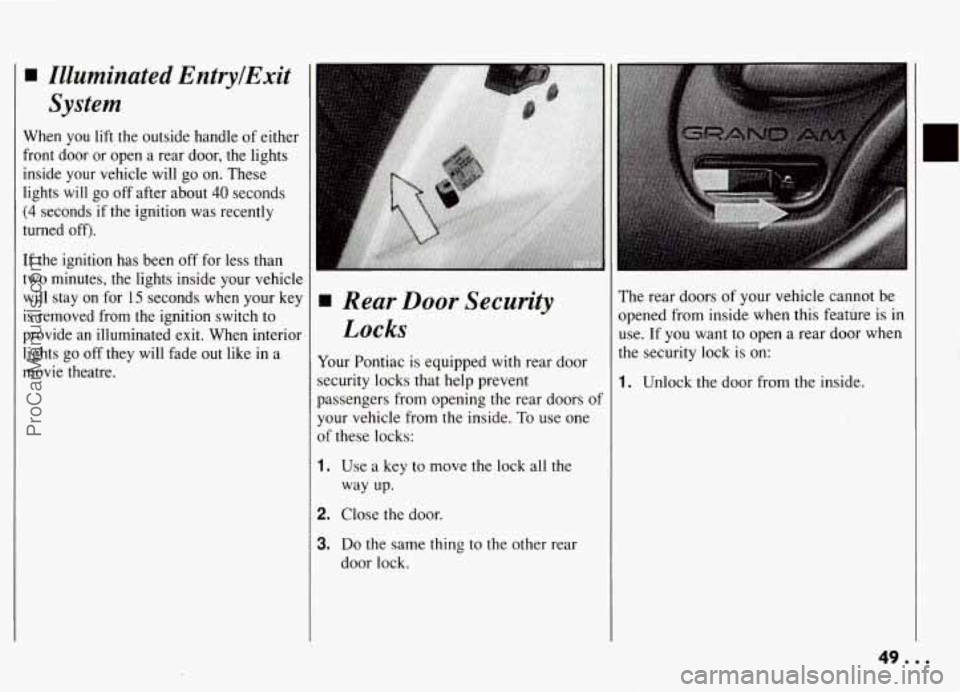 PONTIAC GRAND-AM 1994 Service Manual Illuminated EPttrylExit
System
When you lift the outside handle of either
front door or open a rear door, the lights
inside your vehicle will go on. These
lights will go
off a PONTIAC GRAND-AM 1994 Service Manual Illuminated EPttrylExit
System
When you lift the outside handle of either
front door or open a rear door, the lights
inside your vehicle will go on. These
lights will go
off a