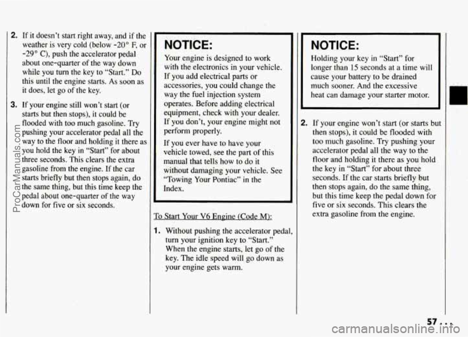 PONTIAC GRAND-AM 1994 Workshop Manual 2. If  it  doesn’t  start  right  away,  and  if  the 
weather  is  very  cold  (below 
-20” F, or 
-29” C), push  the  accelerator  pedal 
about  one-quarter  of 
the way  down 
while  you 
tur