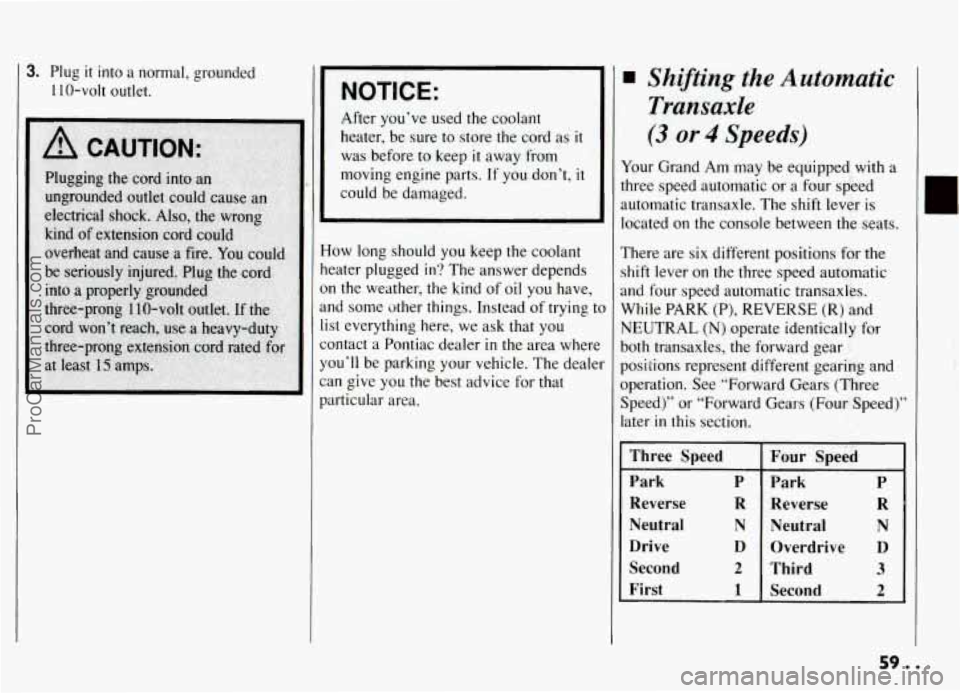 PONTIAC GRAND-AM 1994 Workshop Manual 3. Plug it into a normal,  grounded 
1 10-volt  outlet. NOTICE: 
After you’ve  used the coolant 
heater,  be  sure to store the cord  as 
it 
was before  to keep it away  from 
moving  engine parts.