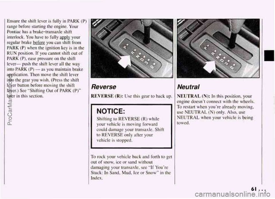 PONTIAC GRAND-AM 1994 Repair Manual Ensure  the shift lever  is fully in PARK  (P) 
range  before  starting  the  engine.  Your 
Pontiac  has  a brake-transaxle  shift 
interlock. 
You have  to fully apply  your 
regular  brake  before 