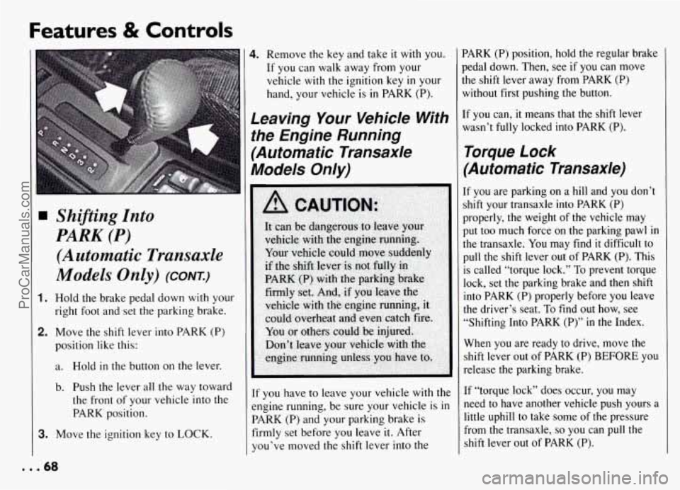 PONTIAC GRAND-AM 1994 Repair Manual Features & Controls 
T 
Shifting  Into 
PARK  (P) 
(Automatic  Transaxle 
Models Only) (cow) 
1. Hold  the  brake  pedal  down with your 
right foot  and  set the  parking  brake. 
2. Move  the  shift