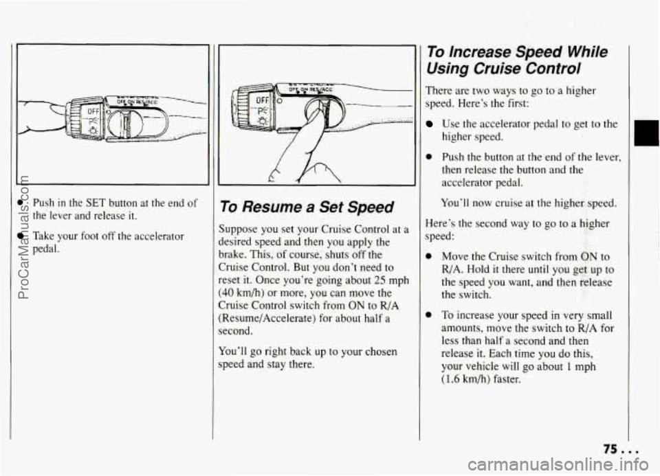 PONTIAC GRAND-AM 1994 Manual PDF 0 Push in the  SET  button  at  the  end  of 
the  lever  and  release  it. 
Take  your  foot  off  the  accelerator 
pedal. 
1 To Resume a Set Speed 
uppose  you  set  your Cruise Control at a 
esire