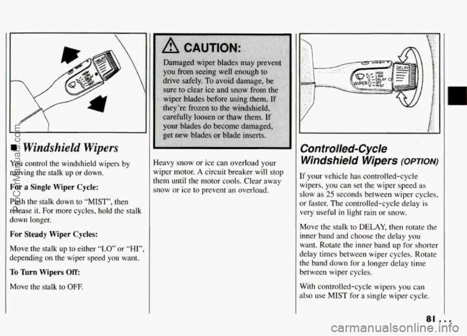 PONTIAC GRAND-AM 1994 Manual Online Windshield Wipers 
You control  the  windshield  wipers  by 
moving  the  stalk  up  or  down. 
For  a  Single  Wiper  Cycle: 
Push  the  stalk  down  to  “MIST”, then 
release it. For  more  cycl