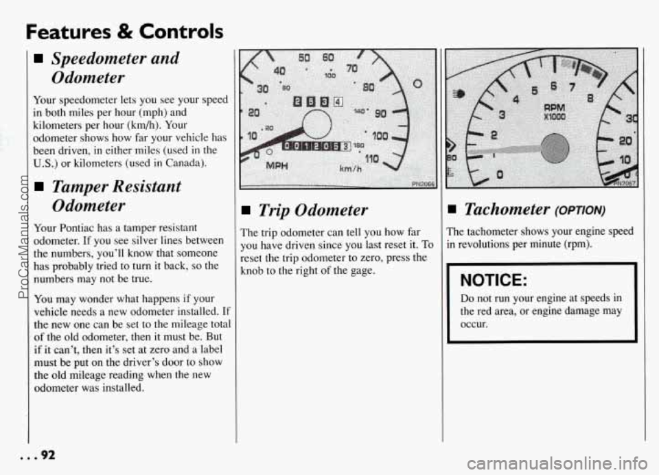 PONTIAC GRAND-AM 1994 Owners Manual Features & Controls
Speedometer and
Odometer
Your speedometer lets you see your speed
in both miles per hour (mph) and
kilometers per hour (km/h). Your
odometer shows how far your vehicle PONTIAC GRAND-AM 1994 Owners Manual Features & Controls
Speedometer and
Odometer
Your speedometer lets you see your speed
in both miles per hour (mph) and
kilometers per hour (km/h). Your
odometer shows how far your vehicle