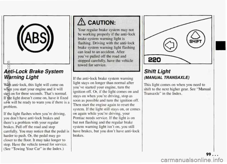 PONTIAC GRAND-AM 1994 Owners Manual anti-Lock Brake System
Naming Light
Vith anti-lock, this light will come on
{hen you start your engine and it will
tay on for three seconds. That’s normal.
F the light d PONTIAC GRAND-AM 1994 Owners Manual anti-Lock Brake System
Naming Light
Vith anti-lock, this light will come on
{hen you start your engine and it will
tay on for three seconds. That’s normal.
F the light d