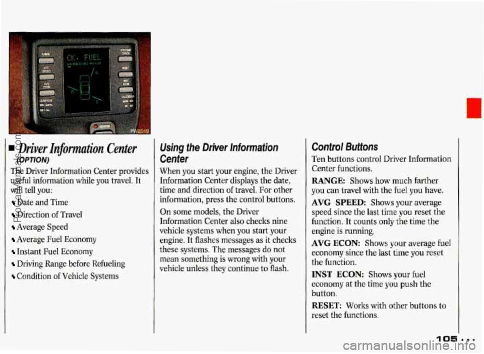 PONTIAC GRAND-PRIX 1993  Owners Manual Driver  Information  Center 
(OPTION) 
The  Driver  Information  Center  provides 
useful  information  while you travel.  It 
will  tell  you: 
Date  and Time 
Direction  of Travel 
Average  Speed 
A