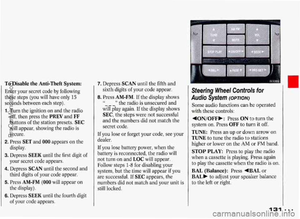 PONTIAC GRAND-PRIX 1993 Owners Manual To Disable the Anti-Theft System:
Enter your secret code by following
these steps (you will have only
15
seconds between each step).
1. Turn the ignition on and the radio
off, the PONTIAC GRAND-PRIX 1993 Owners Manual To Disable the Anti-Theft System:
Enter your secret code by following
these steps (you will have only
15
seconds between each step).
1. Turn the ignition on and the radio
off, the
