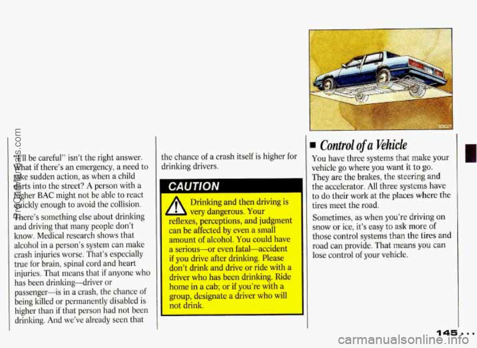PONTIAC GRAND-PRIX 1993 Owners Manual “I’ll be careful” isn’t the right answer.
What if there’s an emergency, a need to
take sudden action, as when
a child
darts into the street? A person with a
higher BAC PONTIAC GRAND-PRIX 1993 Owners Manual “I’ll be careful” isn’t the right answer.
What if there’s an emergency, a need to
take sudden action, as when
a child
darts into the street? A person with a
higher BAC