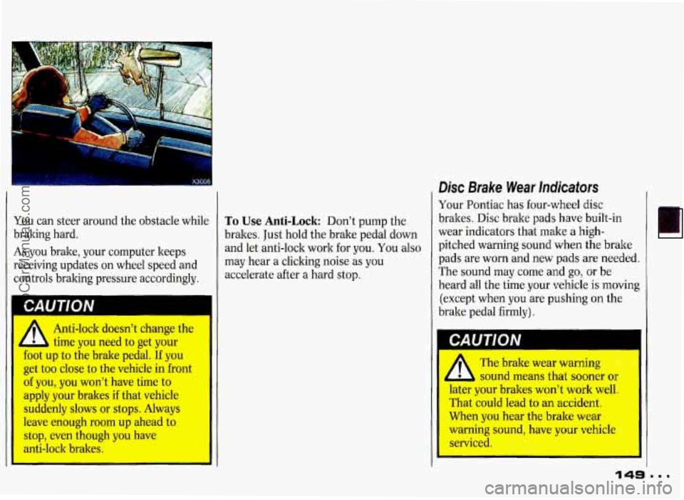 PONTIAC GRAND-PRIX 1993 Owners Manual I
You can steer around the obstacle while To Use Anti-Lock Don’t pump the
braking hard.
brakes. Just hold the brake pedal down
As you brake, your computer keeps and
let anti-lock PONTIAC GRAND-PRIX 1993 Owners Manual I
You can steer around the obstacle while To Use Anti-Lock Don’t pump the
braking hard.
brakes. Just hold the brake pedal down
As you brake, your computer keeps and
let anti-lock