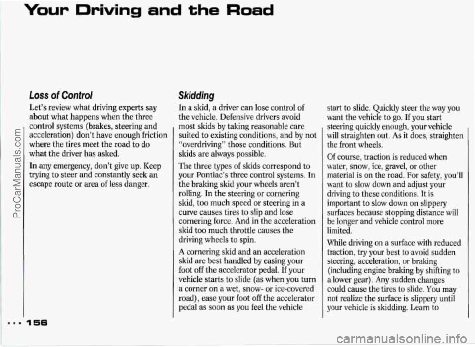 PONTIAC GRAND-PRIX 1993 Owners Manual Your Driving and the Road
LOSS of‘ Control
Let’s review what driving experts say
about what happens when the three
control systems (brakes, steering and
acceleration) don’t have PONTIAC GRAND-PRIX 1993 Owners Manual Your Driving and the Road
LOSS of‘ Control
Let’s review what driving experts say
about what happens when the three
control systems (brakes, steering and
acceleration) don’t have