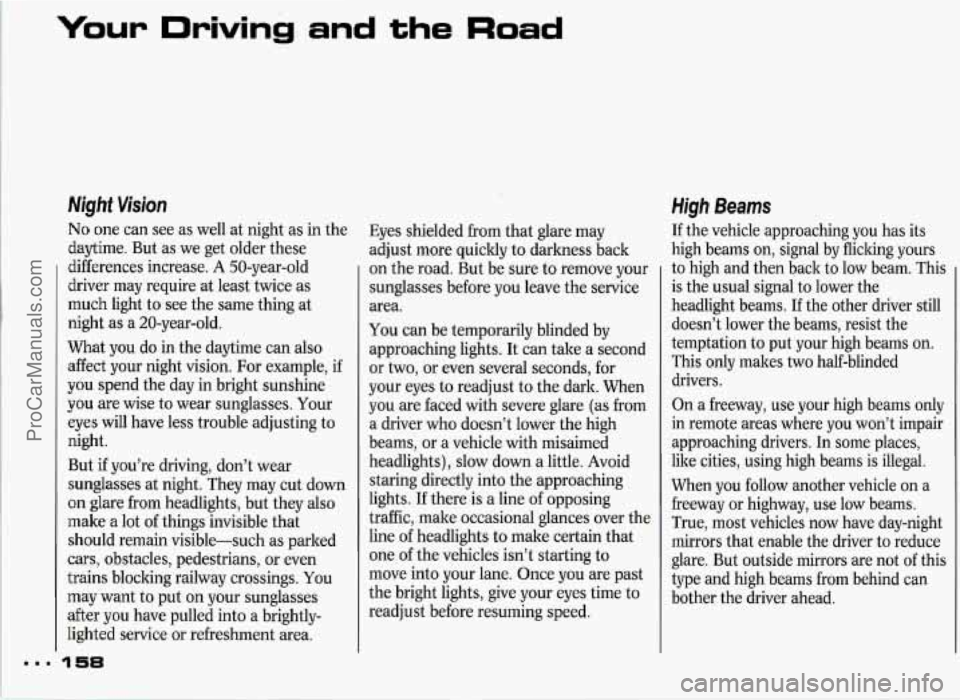 PONTIAC GRAND-PRIX 1993 Owners Manual Your Driving and the Road
Night Vision
No one can see as well at night as in the
daytime. But as we get older these
differences increase.
A 50-year-old
driver may require at least twi PONTIAC GRAND-PRIX 1993 Owners Manual Your Driving and the Road
Night Vision
No one can see as well at night as in the
daytime. But as we get older these
differences increase.
A 50-year-old
driver may require at least twi