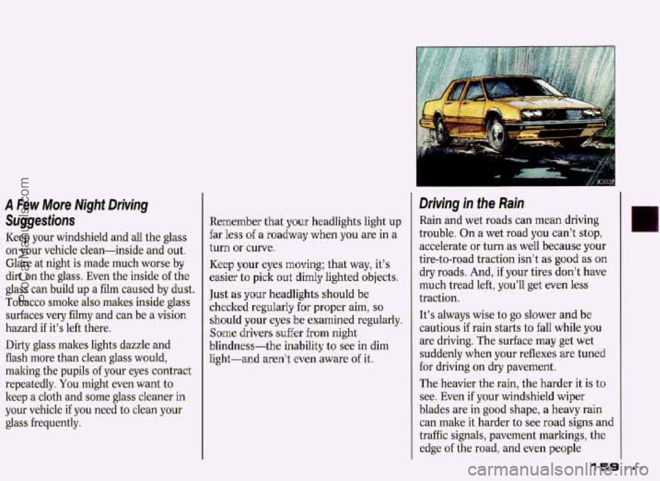 PONTIAC GRAND-PRIX 1993 Owners Manual A Few More Might Driving
Suggestions
Keep your windshield and all the glass
on your vehicle clean-inside and out.
Glare at night is made much worse by
dirt
on the glass. Even the PONTIAC GRAND-PRIX 1993 Owners Manual A Few More Might Driving
Suggestions
Keep your windshield and all the glass
on your vehicle clean-inside and out.
Glare at night is made much worse by
dirt
on the glass. Even the