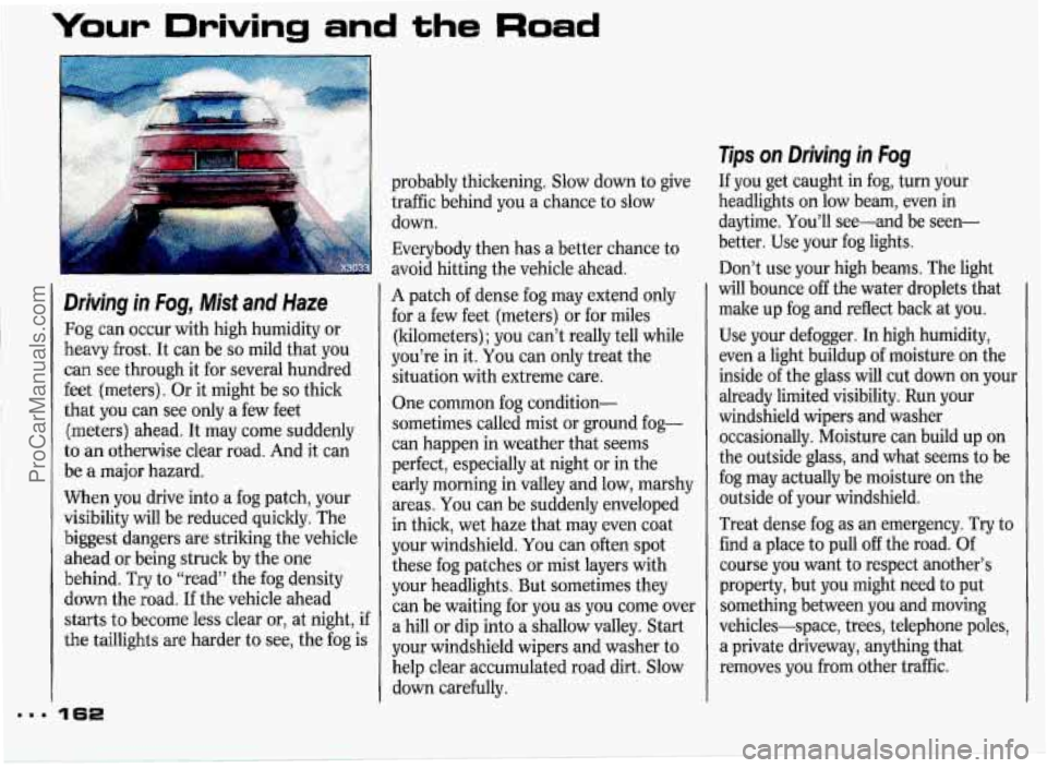 PONTIAC GRAND-PRIX 1993 Owners Manual Your Driving and the Road
Driving in Fog, Mist and Haze
Fog can occur with high humidity or
heavy frost. It can be
so mild that you
can see through it for several hundred
feet PONTIAC GRAND-PRIX 1993 Owners Manual Your Driving and the Road
Driving in Fog, Mist and Haze
Fog can occur with high humidity or
heavy frost. It can be
so mild that you
can see through it for several hundred
feet