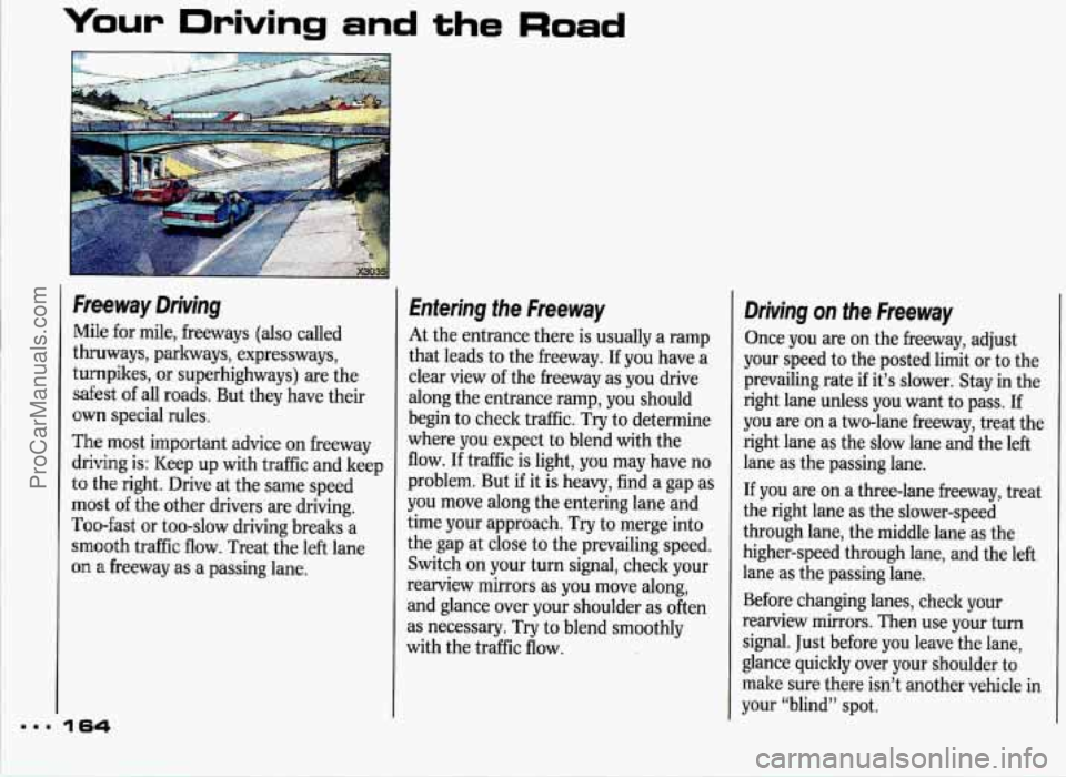 PONTIAC GRAND-PRIX 1993 Owners Manual Your Driving and the Road
4
Freeway Driving
Mile for mile, freeways (also called
thruways, parkways, expressways,
turnpikes, or superhighways) are the
safest of all roads. But they PONTIAC GRAND-PRIX 1993 Owners Manual Your Driving and the Road
4
Freeway Driving
Mile for mile, freeways (also called
thruways, parkways, expressways,
turnpikes, or superhighways) are the
safest of all roads. But they